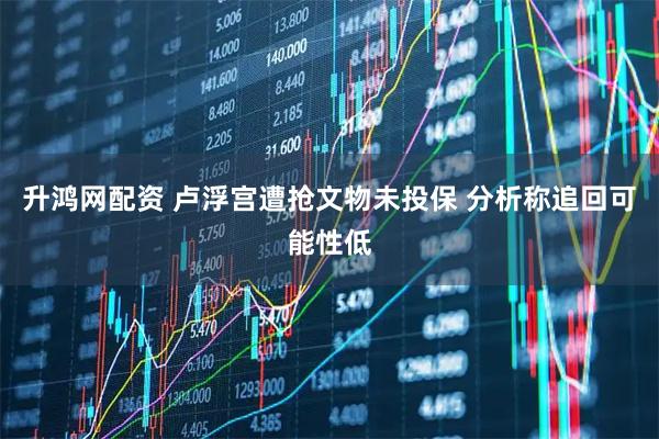 升鸿网配资 卢浮宫遭抢文物未投保 分析称追回可能性低