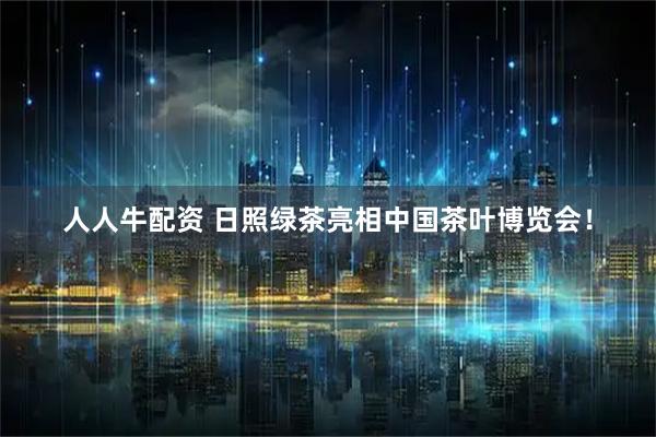 人人牛配资 日照绿茶亮相中国茶叶博览会！