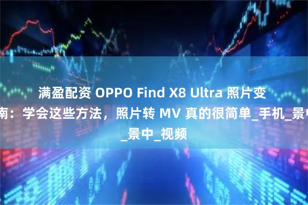 满盈配资 OPPO Find X8 Ultra 照片变 MV 指南：学会这些方法，照片转 MV 真的很简单_手机_景中_视频
