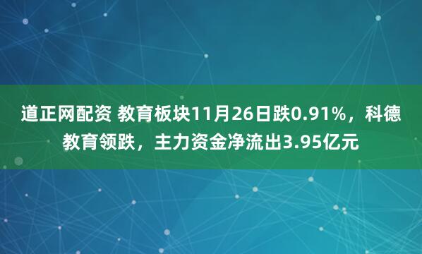 道正网配资 教育板块11月26日跌0.91%，科德教育领跌，主力资金净流出3.95亿元
