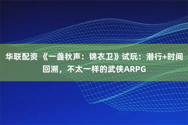 华联配资 《一盏秋声：锦衣卫》试玩：潜行+时间回溯，不太一样的武侠ARPG